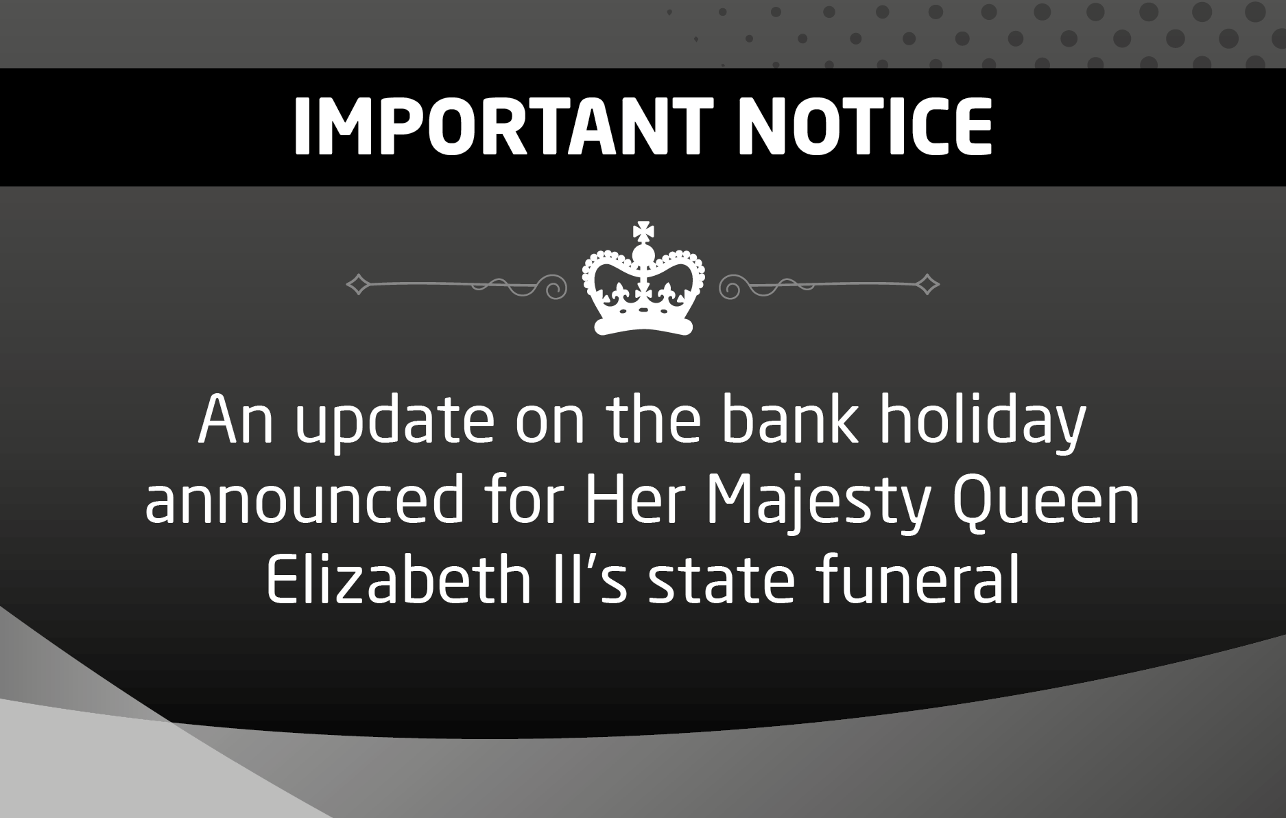 An update on the bank holiday announced for Her Majesty Queen Elizabeth II’s State Funeral